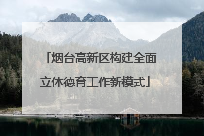 烟台高新区构建全面立体德育工作新模式