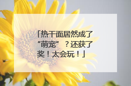 热干面居然成了“萌宠”？还获了奖！太会玩！