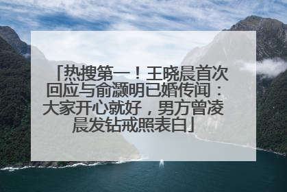 热搜第一！王晓晨首次回应与俞灏明已婚传闻：大家开心就好，男方曾凌晨发钻戒照表白
