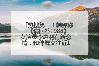热搜第一！韩媒称《请回答1988》女演员李惠利有新恋情，和伴舞交往近1年，经纪公司回应