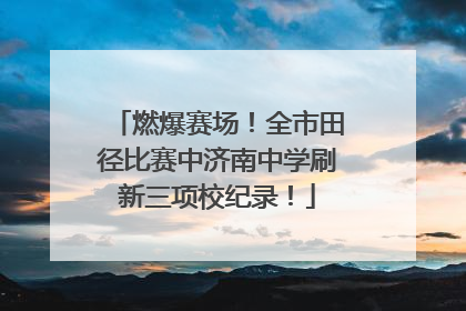 燃爆赛场！全市田径比赛中济南中学刷新三项校纪录！