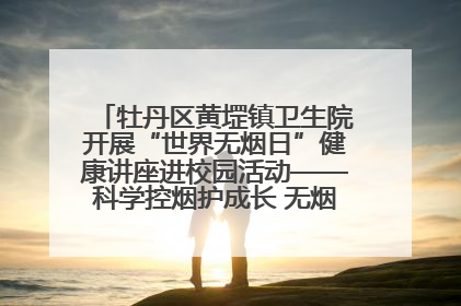 牡丹区黄堽镇卫生院开展“世界无烟日”健康讲座进校园活动——科学控烟护成长 无烟环境助健康