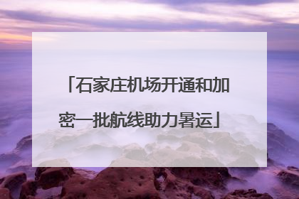 石家庄机场开通和加密一批航线助力暑运
