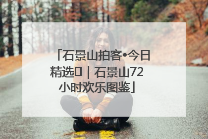 石景山拍客•今日精选⑲｜石景山72小时欢乐图鉴