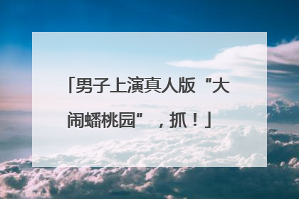 男子上演真人版“大闹蟠桃园”，抓！