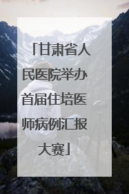甘肃省人民医院举办首届住培医师病例汇报大赛