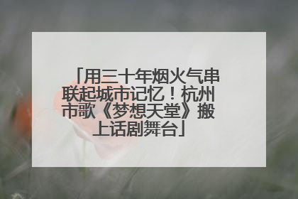 用三十年烟火气串联起城市记忆！杭州市歌《梦想天堂》搬上话剧舞台