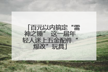 百元以内搞定“雷神之锤” 这一届年轻人迷上五金配件“爆改”玩具