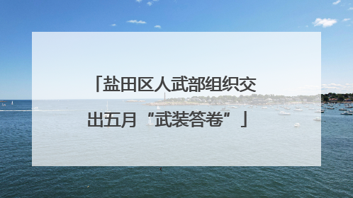 盐田区人武部组织交出五月“武装答卷”