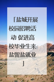 盐城开展校园招聘活动 促进高校毕业生来盐留盐就业
