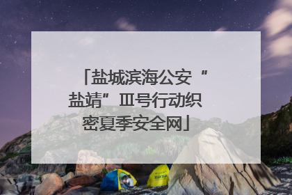 盐城滨海公安“盐靖”Ⅲ号行动织密夏季安全网