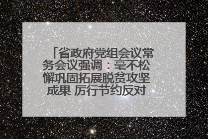 省政府党组会议常务会议强调：毫不松懈巩固拓展脱贫攻坚成果 厉行节约反对浪费弘扬优良作风