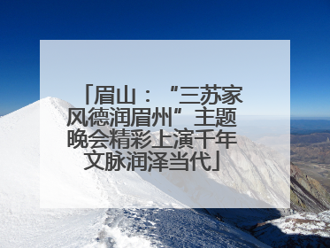 眉山：“三苏家风德润眉州”主题晚会精彩上演千年文脉润泽当代