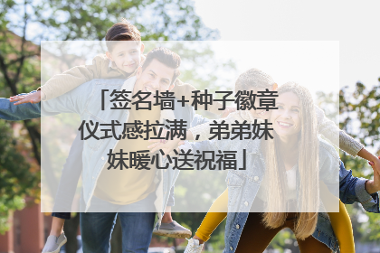 签名墙+种子徽章仪式感拉满，弟弟妹妹暖心送祝福