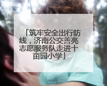 筑牢安全出行防线，济南公交善亮志愿服务队走进十亩园小学