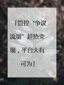 管控“争议流量”趁热变现，平台大有可为