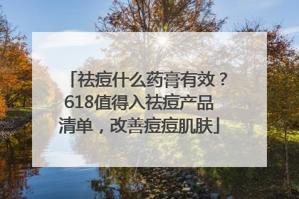 祛痘什么药膏有效？618值得入祛痘产品清单，改善痘痘肌肤