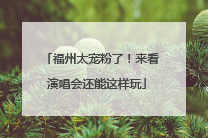 福州太宠粉了！来看演唱会还能这样玩
