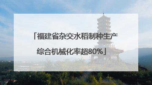 福建省杂交水稻制种生产综合机械化率超80%