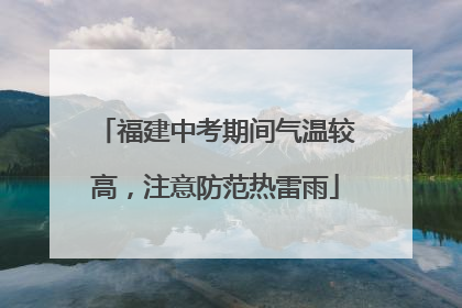 福建中考期间气温较高，注意防范热雷雨