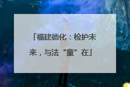 福建德化：检护未来，与法“童”在