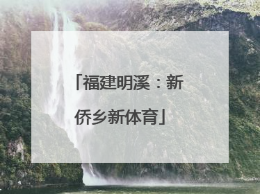 福建明溪：新侨乡新体育