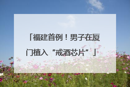 福建首例！男子在厦门植入“戒酒芯片”