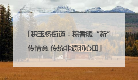 积玉桥街道：粽香暖“新”传情意 传统非遗润心田