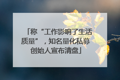 称“工作影响了生活质量”，知名量化私募创始人宣布清盘