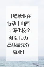 稳就业在行动丨山西：深化校企对接 助力高质量充分就业