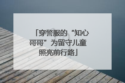 穿警服的“知心哥哥”为留守儿童照亮前行路