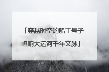 穿越时空的船工号子唱响大运河千年文脉