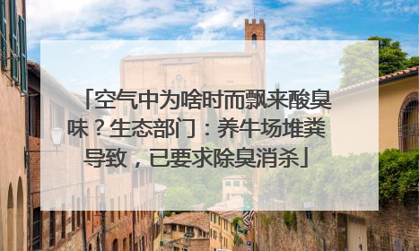 空气中为啥时而飘来酸臭味？生态部门：养牛场堆粪导致，已要求除臭消杀