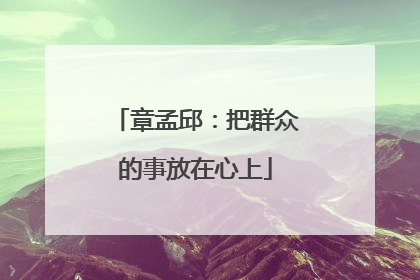 章孟邱：把群众的事放在心上