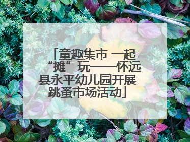 童趣集市 一起“摊”玩——怀远县永平幼儿园开展跳蚤市场活动