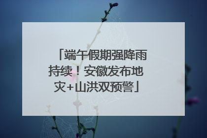 端午假期强降雨持续！安徽发布地灾+山洪双预警