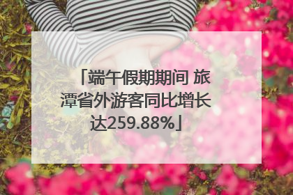 端午假期期间 旅潭省外游客同比增长达259.88%