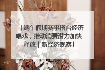 端午假期赛事搭台经济唱戏，推动消费潜力加快释放｜新经济观察