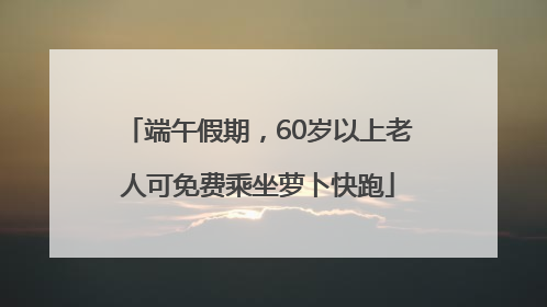 端午假期，60岁以上老人可免费乘坐萝卜快跑