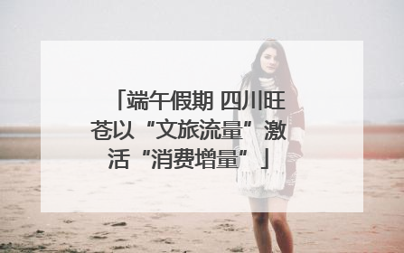 端午假期 四川旺苍以“文旅流量”激活“消费增量”