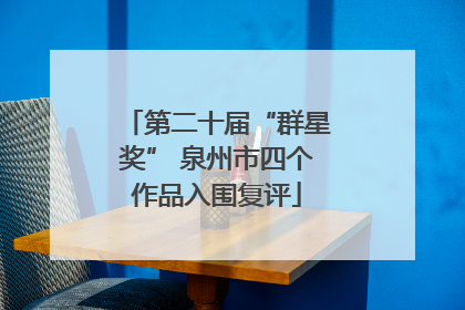 第二十届“群星奖” 泉州市四个作品入围复评