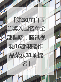 第30届白玉兰奖入围名单全部揭晓，腾讯视频16部制播作品荣获31项提名