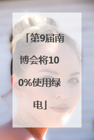 第9届南博会将100%使用绿电