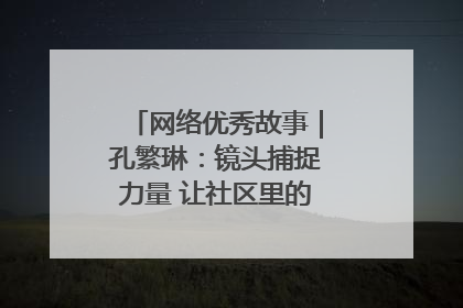 网络优秀故事｜孔繁琳：镜头捕捉力量 让社区里的温暖“被看见”