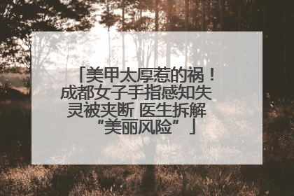 美甲太厚惹的祸！成都女子手指感知失灵被夹断 医生拆解“美丽风险”
