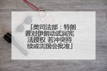 美司法部：特朗普对伊朗动武属宪法授权 若冲突持续或需国会批准