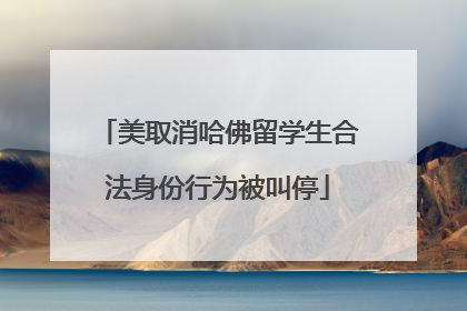 美取消哈佛留学生合法身份行为被叫停