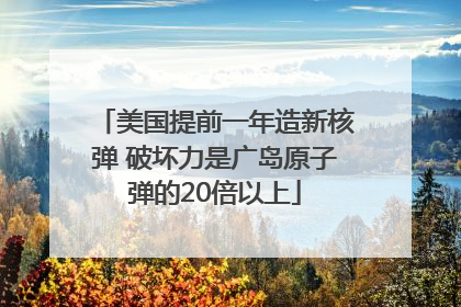 美国提前一年造新核弹 破坏力是广岛原子弹的20倍以上