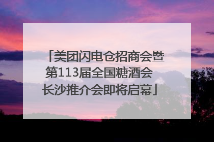 美团闪电仓招商会暨第113届全国糖酒会长沙推介会即将启幕