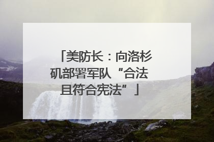 美防长：向洛杉矶部署军队“合法且符合宪法”